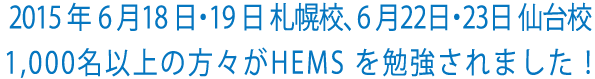 2015 年6 月18 日・19 日札幌校、6 月22日・23日仙台校
1,000名以上の方々がHEMS を勉強されました！