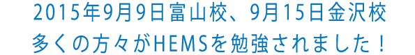 2015年9月9日富山校、9月15日金沢校多くの方々がHEMSを勉強されました！