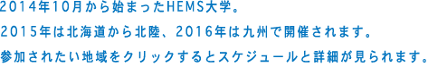 2014年10月から始まったHEMS大学。
                    2015年は北海道から北陸、2016年は中国から九州で開催されます。
                    参加されたい地域をクリックするとスケジュールと詳細が見られます。