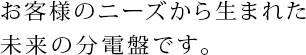 お客様のニーズから生まれた未来の分電盤です。