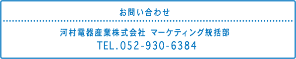 お問い合せ：河村電器産業株式会社  マーケティング統括部  戦略課　TEL.052-930-6384