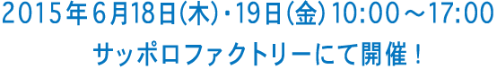 2015年6月18日（木）・19日（金）10:00?17:00　サッポロファクトリーにて開催！