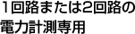 1回路または2回路の 電力計測専用